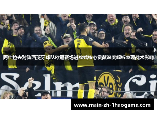 阿什拉夫对阵西班牙球队欧冠赛场进攻端核心贡献深度解析表现战术影响