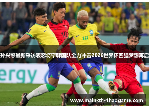 孙兴慜最新采访表态将率韩国队全力冲击2026世界杯四强梦想再启