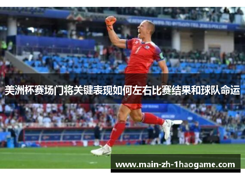 美洲杯赛场门将关键表现如何左右比赛结果和球队命运