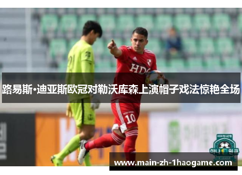 路易斯·迪亚斯欧冠对勒沃库森上演帽子戏法惊艳全场