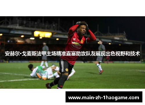 安赫尔·戈麦斯法甲主场精准直塞助攻队友展现出色视野和技术 安赫尔·戈麦斯法甲主场精准直塞助攻队友展现出色视野和技术