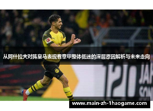 从阿什拉夫对阵皇马表现看意甲整体低迷的深层原因解析与未来走向