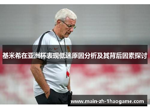 基米希在亚洲杯表现低迷原因分析及其背后因素探讨
