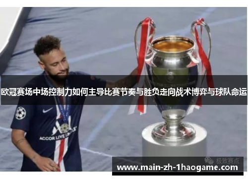 欧冠赛场中场控制力如何主导比赛节奏与胜负走向战术博弈与球队命运